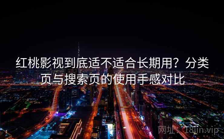 红桃影视到底适不适合长期用？分类页与搜索页的使用手感对比