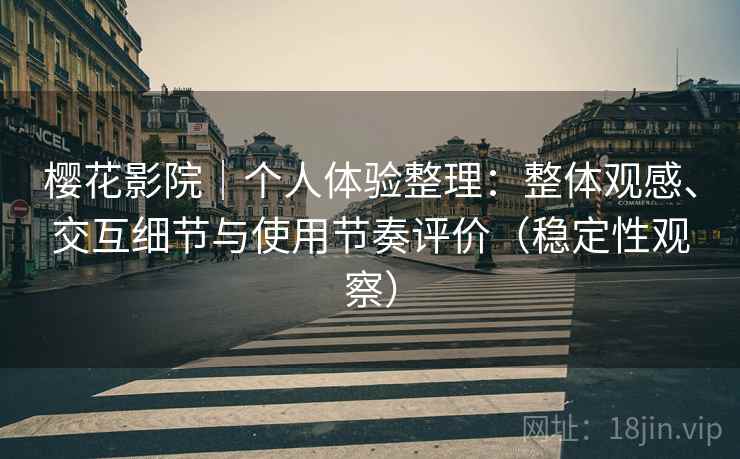 樱花影院｜个人体验整理：整体观感、交互细节与使用节奏评价（稳定性观察）