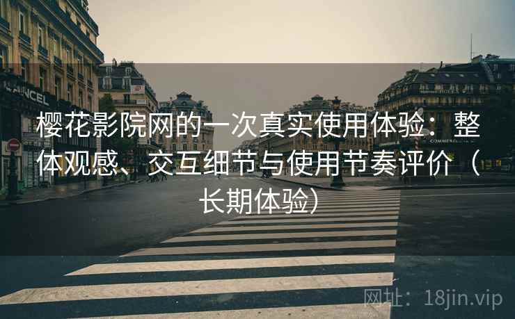 樱花影院网的一次真实使用体验：整体观感、交互细节与使用节奏评价（长期体验）