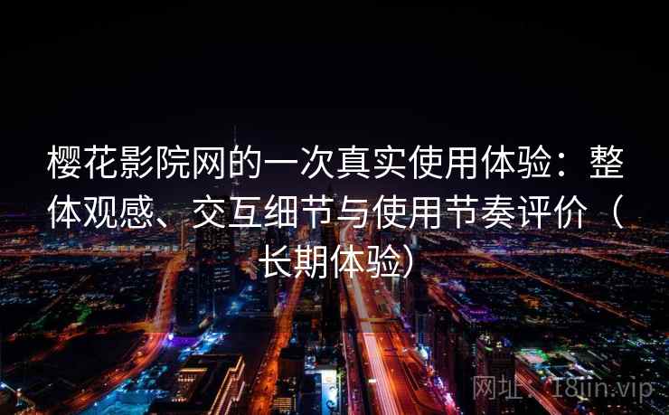 樱花影院网的一次真实使用体验：整体观感、交互细节与使用节奏评价（长期体验）