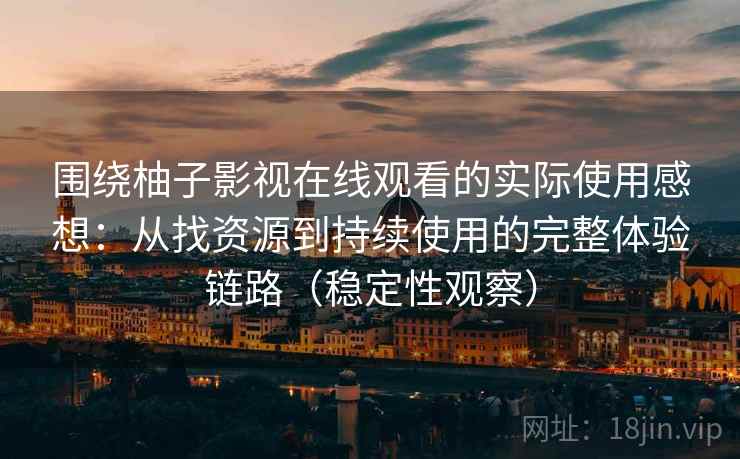 围绕柚子影视在线观看的实际使用感想：从找资源到持续使用的完整体验链路（稳定性观察）