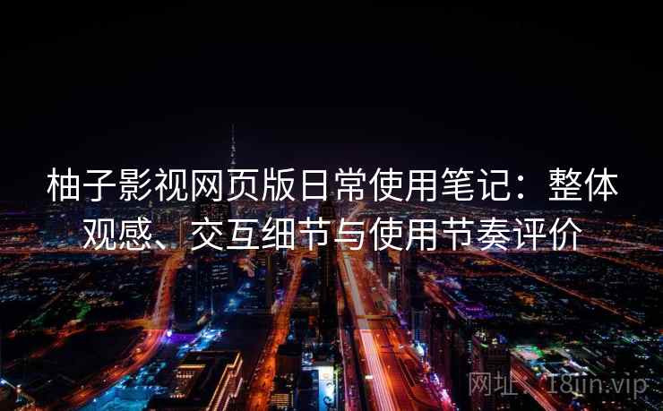 柚子影视网页版日常使用笔记：整体观感、交互细节与使用节奏评价