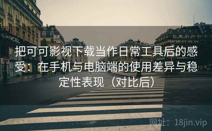 把可可影视下载当作日常工具后的感受:在手机与电脑端的使用差异与稳定性表现(对比后) 把可可影视下载当作日常工具后的感受:在手机与电脑端的使用差异与稳定性表现(对比后)