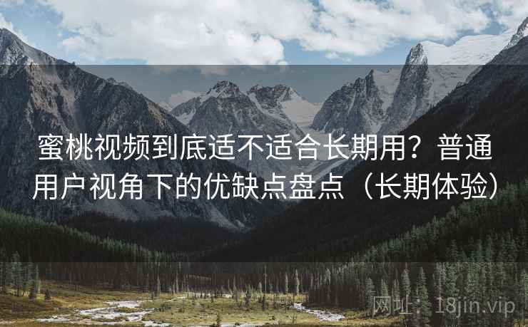 蜜桃视频到底适不适合长期用?普通用户视角下的优缺点盘点(长期体验) 蜜桃视频到底适不适合长期用?普通用户视角下的优缺点盘点(长期体验)