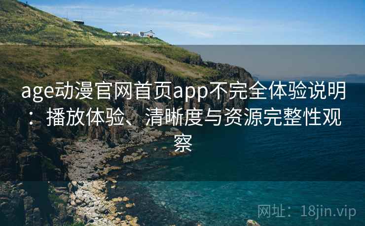 age动漫官网首页app不完全体验说明：播放体验、清晰度与资源完整性观察