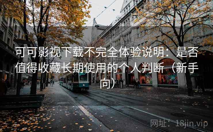 可可影视下载不完全体验说明:是否值得收藏长期使用的个人判断(新手向) 可可影视下载不完全体验说明:是否值得收藏长期使用的个人判断(新手向)
