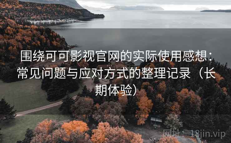 围绕可可影视官网的实际使用感想:常见问题与应对方式的整理记录(长期体验) 围绕可可影视官网的实际使用感想:常见问题与应对方式的整理记录(长期体验)
