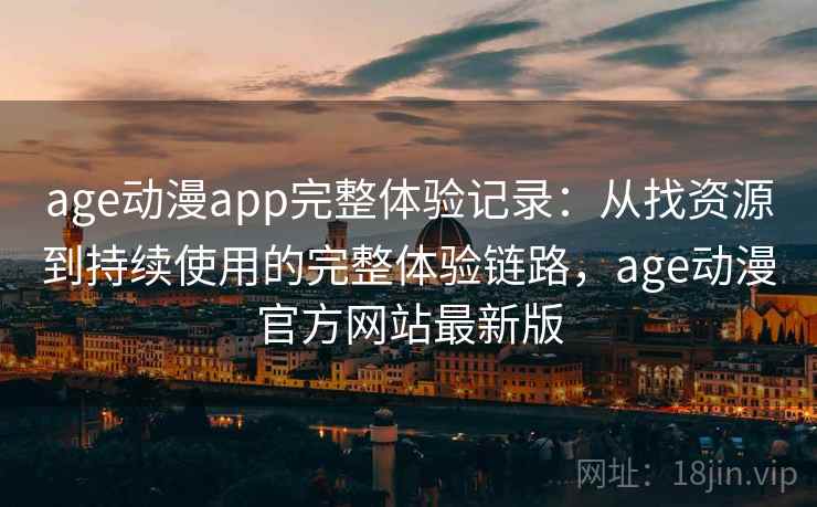 age动漫app完整体验记录:从找资源到持续使用的完整体验链路,age动漫官方网站最新版 age动漫app完整体验记录:从找资源到持续使用的完整体验链路,age动漫官方网站最新版