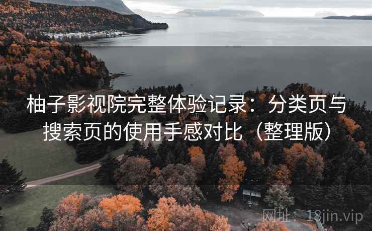 柚子影视院完整体验记录:分类页与搜索页的使用手感对比(整理版) 柚子影视院完整体验记录:分类页与搜索页的使用手感对比(整理版)