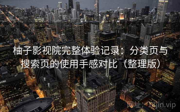 柚子影视院完整体验记录:分类页与搜索页的使用手感对比(整理版) 柚子影视院完整体验记录:分类页与搜索页的使用手感对比(整理版)