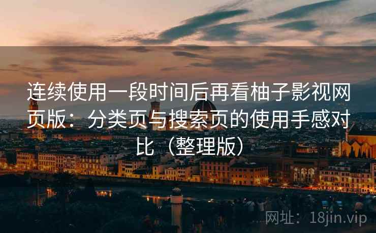 连续使用一段时间后再看柚子影视网页版:分类页与搜索页的使用手感对比(整理版) 连续使用一段时间后再看柚子影视网页版:分类页与搜索页的使用手感对比(整理版)