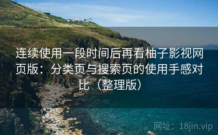 连续使用一段时间后再看柚子影视网页版:分类页与搜索页的使用手感对比(整理版) 连续使用一段时间后再看柚子影视网页版:分类页与搜索页的使用手感对比(整理版)