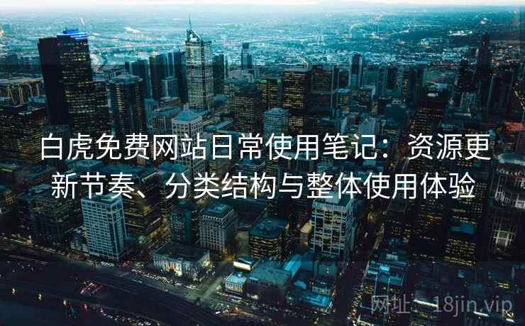 白虎免费网站日常使用笔记:资源更新节奏、分类结构与整体使用体验 白虎免费网站日常使用笔记:资源更新节奏、分类结构与整体使用体验