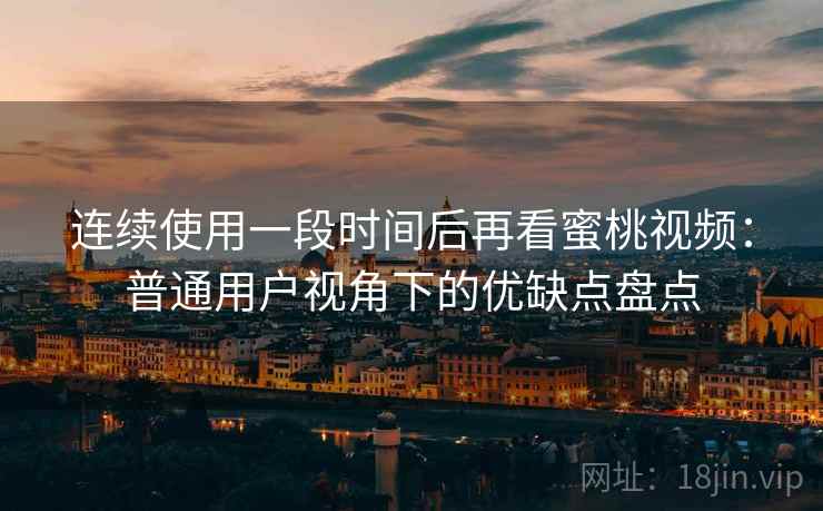 连续使用一段时间后再看蜜桃视频:普通用户视角下的优缺点盘点 连续使用一段时间后再看蜜桃视频:普通用户视角下的优缺点盘点