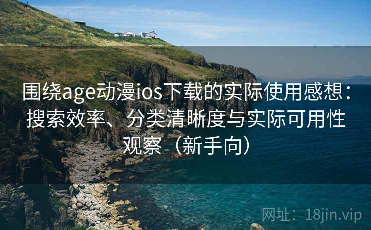 围绕age动漫ios下载的实际使用感想:搜索效率、分类清晰度与实际可用性观察(新手向) 围绕age动漫ios下载的实际使用感想:搜索效率、分类清晰度与实际可用性观察(新手向)