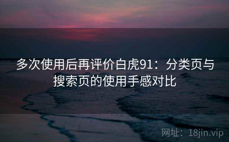 多次使用后再评价白虎91：分类页与搜索页的使用手感对比