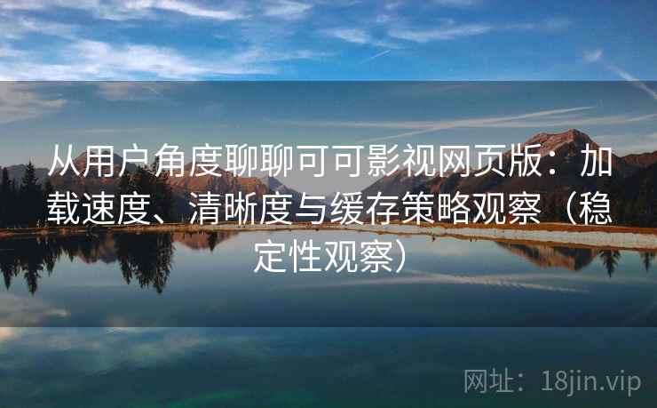 从用户角度聊聊可可影视网页版:加载速度、清晰度与缓存策略观察(稳定性观察) 从用户角度聊聊可可影视网页版:加载速度、清晰度与缓存策略观察(稳定性观察)