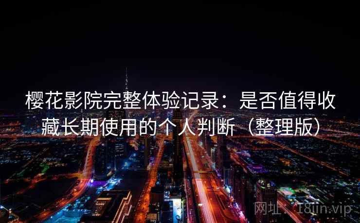 樱花影院完整体验记录：是否值得收藏长期使用的个人判断（整理版）