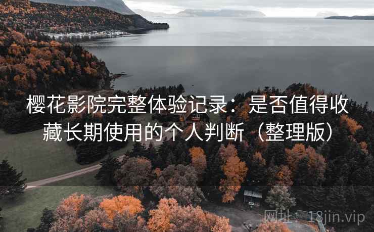 樱花影院完整体验记录：是否值得收藏长期使用的个人判断（整理版）
