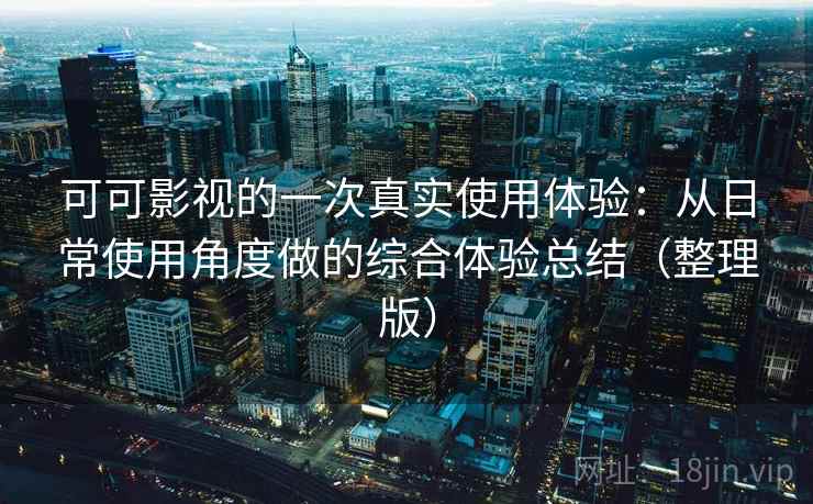 可可影视的一次真实使用体验：从日常使用角度做的综合体验总结（整理版）
