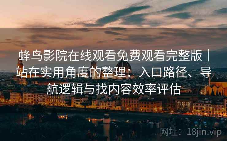 蜂鸟影院在线观看免费观看完整版|站在实用角度的整理:入口路径、导航逻辑与找内容效率评估 蜂鸟影院在线观看免费观看完整版|站在实用角度的整理:入口路径、导航逻辑与找内容效率评估