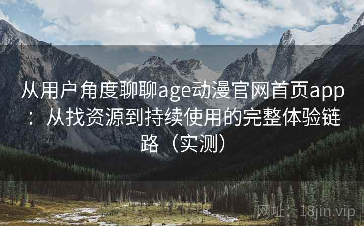 从用户角度聊聊age动漫官网首页app:从找资源到持续使用的完整体验链路(实测) 从用户角度聊聊age动漫官网首页app:从找资源到持续使用的完整体验链路(实测)