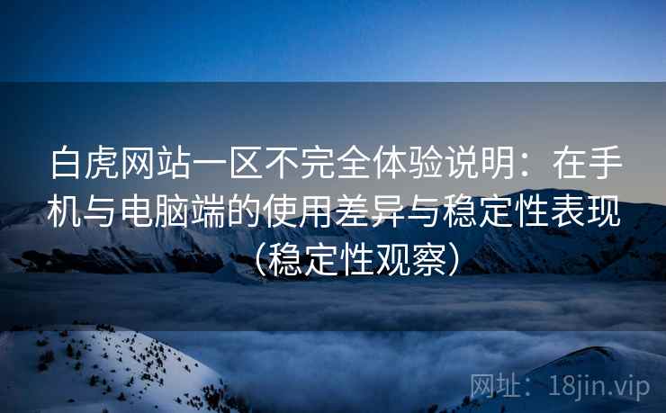 白虎网站一区不完全体验说明:在手机与电脑端的使用差异与稳定性表现(稳定性观察) 白虎网站一区不完全体验说明:在手机与电脑端的使用差异与稳定性表现(稳定性观察)